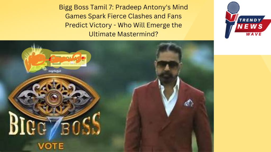 Bigg Boss Tamil 7: Pradeep Antony's Mind Games Spark Fierce Clashes and Fans Predict Victory - Who Will Emerge the Ultimate Mastermind?