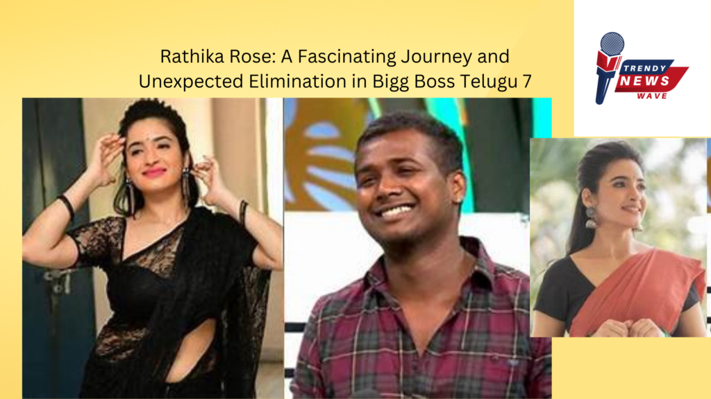 Rathika Rose: A Fascinating Journey and Unexpected Elimination in Bigg Boss Telugu 7
